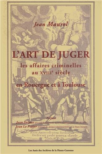 L'art de juger les affaires criminelles au XVIIIe siècle en Rouergue et à Toulouse