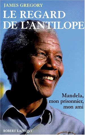 Le regard de l'antilope : Nelson Mandela, mon prisonnier, mon ami