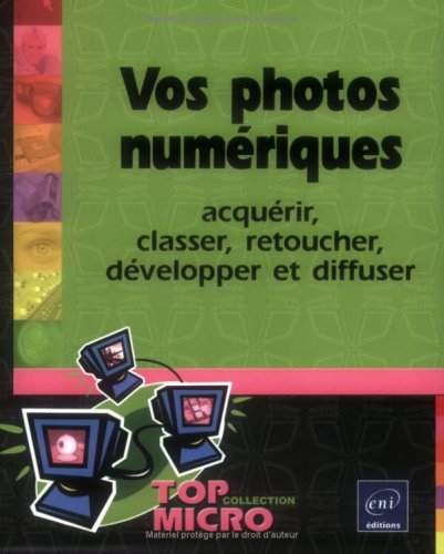 Vos photos numériques : acquérir, classer, retoucher, développer et diffuser