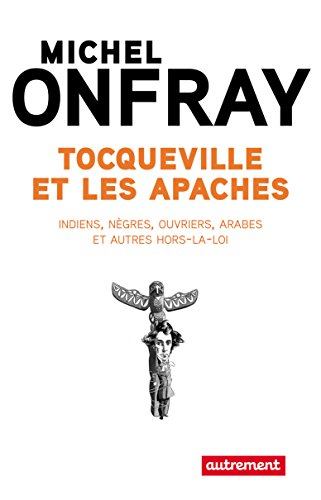 Tocqueville et les Apaches : Indiens, nègres, ouvriers, Arabes et autres hors-la-loi