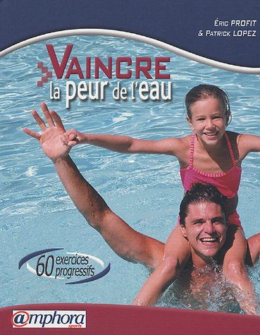 Vaincre la peur de l'eau : 60 exercices progressifs