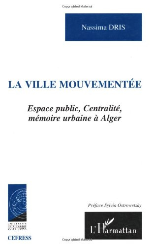 La ville mouvementée : espace public, centralité, mémoire urbaine à Alger