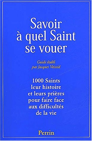 Savoir à quel saint se vouer : 1.000 saints, leur histoire et les prières pour faire face aux diffic