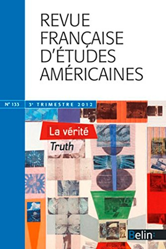 Revue française d'études américaines, n° 133. La vérité et ses discours. Truth and discourses of tru