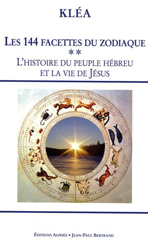 Les 144 facettes du zodiaque. Vol. 2. L'histoire du peuple hébreu et la vie de Jésus