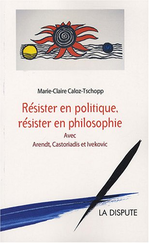 Résister en politique, résister en philosophie : avec Arendt, Castoriadis et Ivekovic
