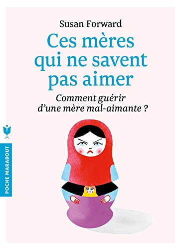 Ces mères qui ne savent pas aimer : comment guérir d'une mère mal-aimante ? : un guide adressé à leu