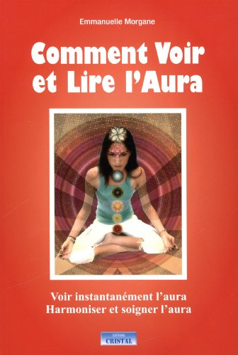 Comment voir et lire l'aura : voir instantanément l'aura, harmoniser et soigner l'aura