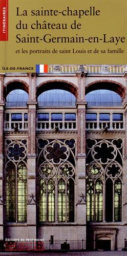 La sainte chapelle du château de Saint-Germain-en-Laye : et les portraits de Saint Louis et de sa fa