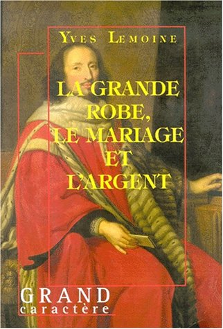 La grande robe, la mariage et l'argent : histoire d'une grande famille parlementaire, 1560-1660