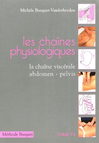 Les chaînes physiologiques. Vol. 6. Méthode Busquet, la chaîne viscérale : abdomen, pelvis : descrip