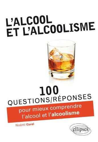 L'alcool et l'alcoolisme : 100 questions-réponses pour comprendre l'alcool et l'alcoolisme
