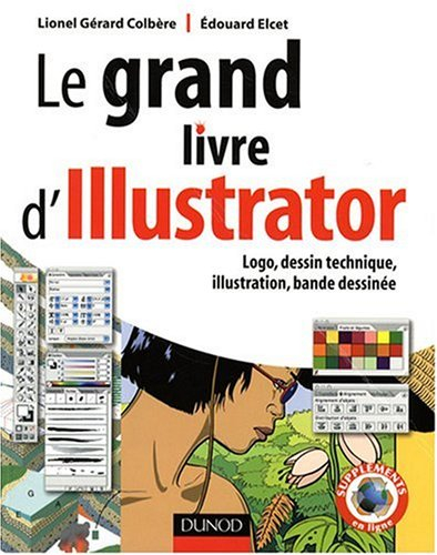 Le grand livre d'Illustrator : logo, dessin technique, illustration, bande dessinée : avec Adobe Ill