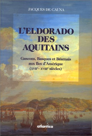 L'Eldorado des Aquitains : Gascons, Basques et Béarnais aux îles d'Amérique (XVIIe-XVIIIe siècles) - Jacques de Cauna