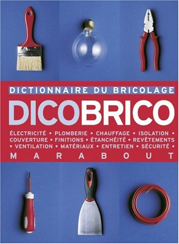 Dicobrico : dictionnaire du bricolage : électricité, plomberie, chauffage, isolation, couverture, fi