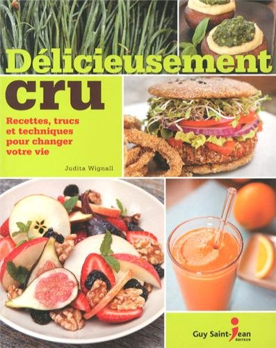 Délicieusement cru: Recettes, trucs et techniques pour changer votre vie