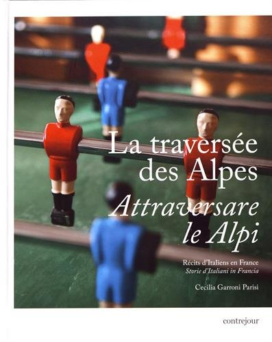 La traversée des Alpes : récits d'Italiens en France. Attraversare le Alpi : storie d'Italiani in Fr