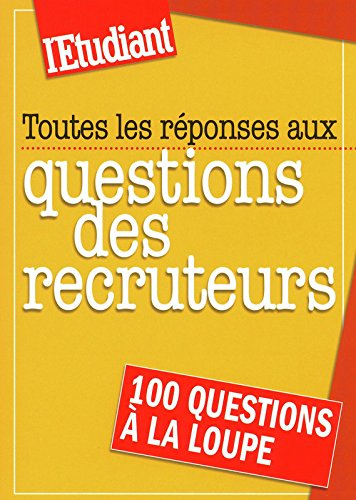 Toutes les réponses aux questions des recruteurs : 100 questions à la loupe