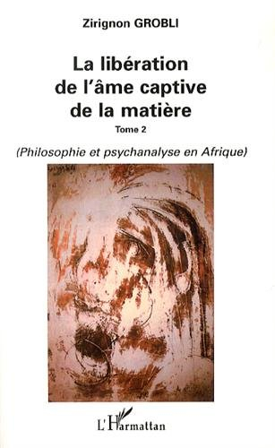 La libération de l'âme captive de la matière. Vol. 2. Philosophie et psychanalyse en Afrique