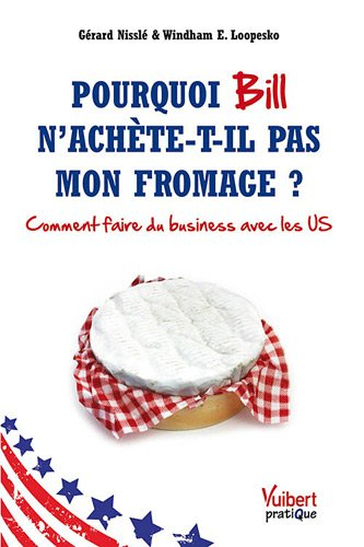 Pourquoi Bill n'achète-t-il pas mon fromage ? : comment faire du business avec les US