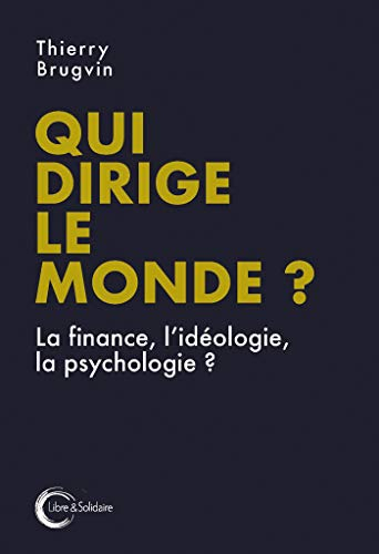 Qui dirige le monde ? : la finance, l'idéologie, la psychologie...