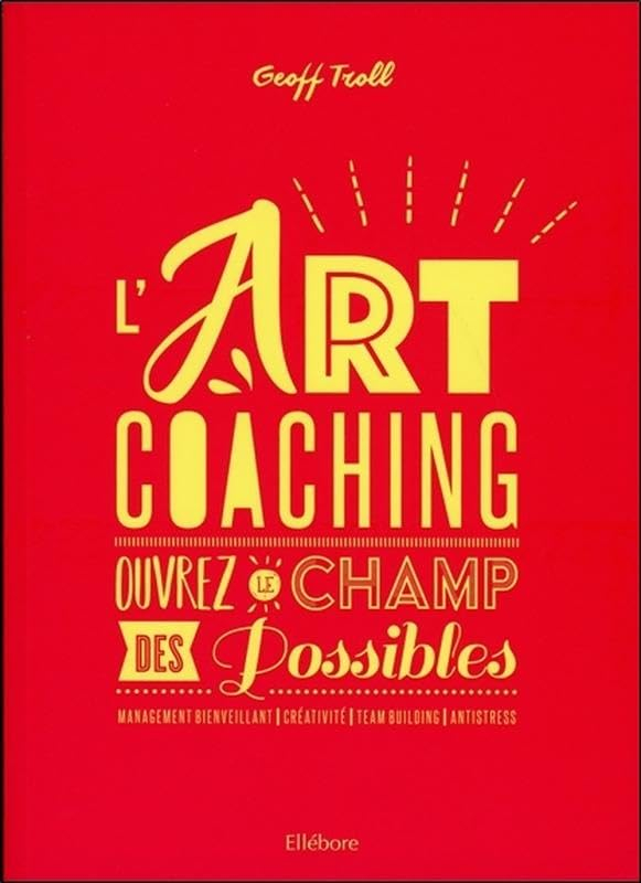 L'art coaching : ouvrez le champ des possibles : management bienveillant, créativité, team building,