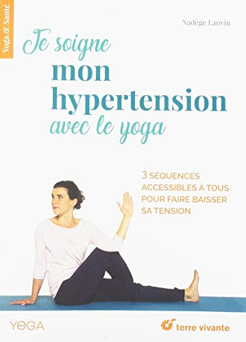 Je soigne mon hypertension avec le yoga : 3 séquences accessibles à tous pour faire baisser sa tensi