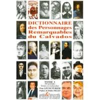 Dictionnaire des personnages remarquables du Calvados. Vol. 1. 365 portraits