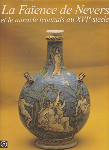 La Faîence de Nevers et le Miracle lyonnais au XVIe siècle