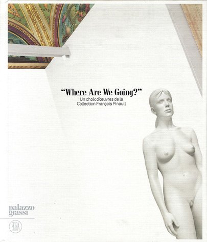 Where are we going ? : un choix d'oeuvres de la collection François Pinault : exposition, Venise, Pa