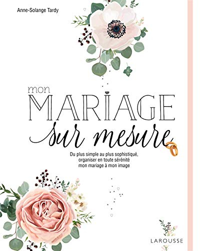 Mon mariage sur mesure : du plus simple au plus sophistiqué, organiser en toute sérénité mon mariage