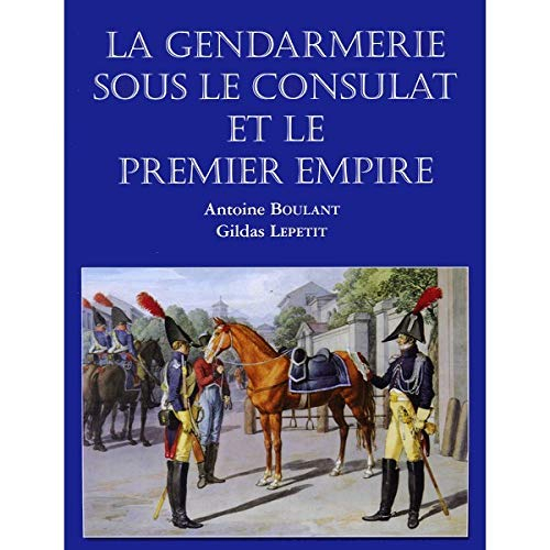 Encyclopédie de la Gendarmerie nationale. Vol. 6. La gendarmerie sous le Consulat et le premier Empi
