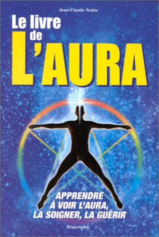 Le livre de l'aura : apprendre à voir l'aura, la soigner, la guérir