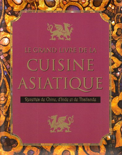 Le grand livre de la cuisine asiatique : recettes de Chine, d'Inde et de Thaïlande