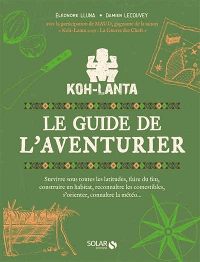 Koh-Lanta : le guide de l'aventurier : survivre sous toutes les latitudes, faire du feu, construire 