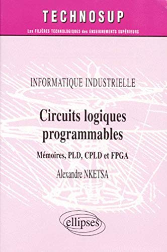 Circuits logiques programmables : mémoires, PLD, CPLD et FPGA : informatique industrielle