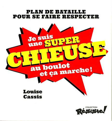 Je suis une super chieuse au boulot et ça marche ! : plan de bataille pour se faire respecter
