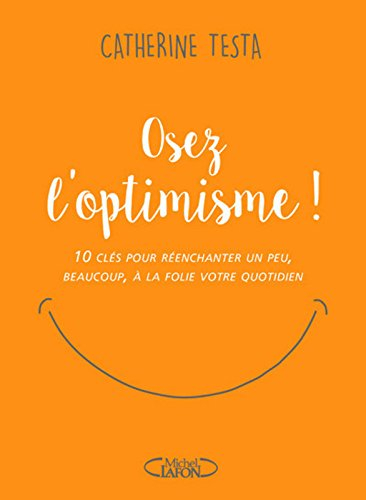 Osez l'optimisme ! : 10 clés pour réenchanter un peu, beaucoup, à la folie votre quotidien