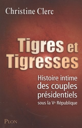 Tigres et tigresses : histoire intime des couples présidentiels sous la Ve république