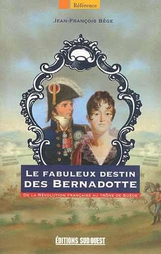 Le fabuleux destin des Bernadotte : de la Révolution française au trône de Suède