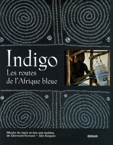 Indigo, les routes de l'Afrique bleue : catalogue de l'exposition, Clermont-Ferrand, Musée du tapis 