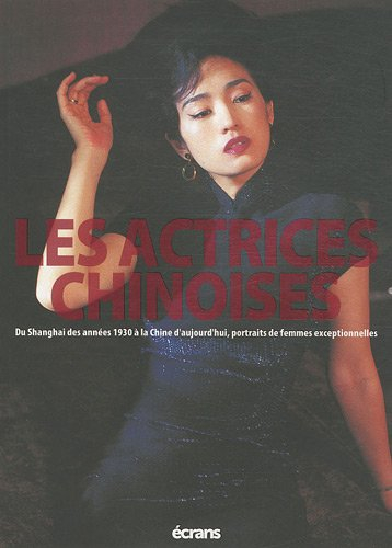 Les actrices chinoises : du Shanghai des années 1930 à la Chine d'aujourd'hui, portraits de femmes e