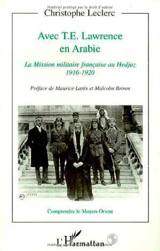 Avec T.E. Lawrence en Arabie : la mission militaire française au Hedjaz 1916-1920