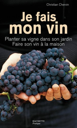 Je fais mon vin : planter sa vigne dans son jardin, faire son vin à la maison