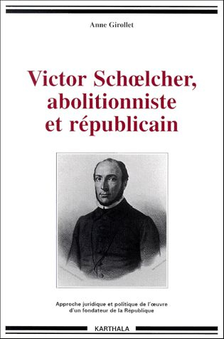 Victor Schoelcher, abolitionniste et républicain : approche juridique et politique de l'oeuvre d'un 