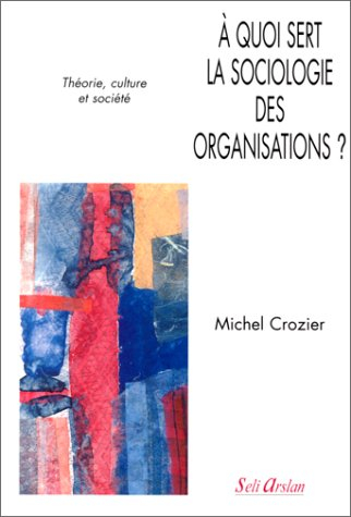 A quoi sert la sociologie des organisations ?. Vol. 1. Théorie, culture et société
