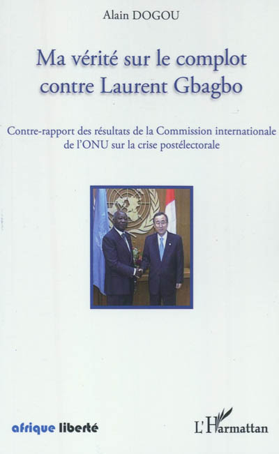 Ma vérité sur le combat contre Laurent Gbagbo : contre-rapport des résultats de la Commission intern