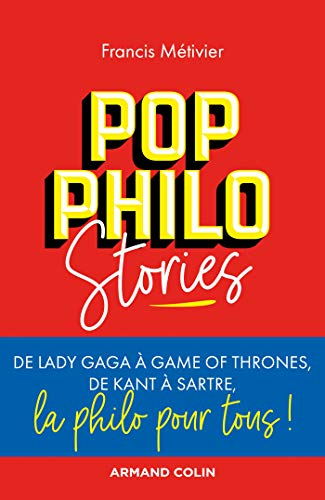 Pop philo stories : de Lady Gaga à Games of thrones, de Kant à Sartre, la philo pour tous !