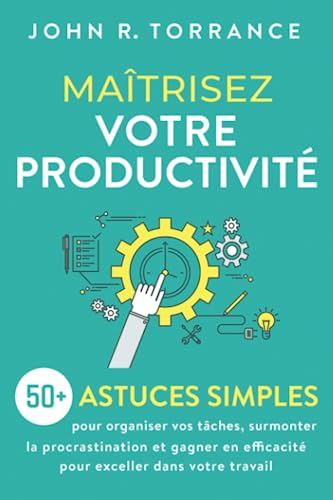 Maîtrisez votre productivité: 50+ astuces simples pour organiser vos tâches, surmonter la procrastin