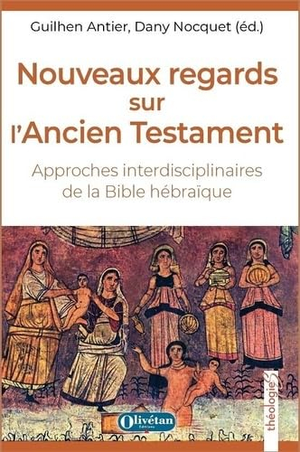 Nouveaux regards sur l'Ancien Testament : approches interdisciplinaires de la Bible hébraïque